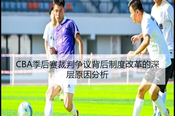 CBA季后赛裁判争议背后制度改革的深层原因分析